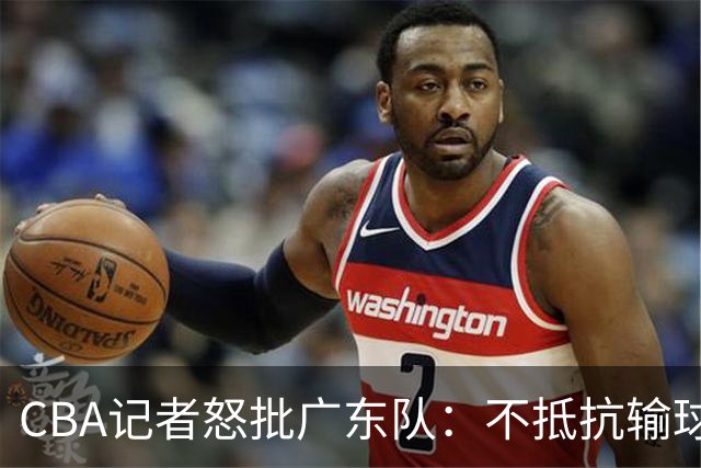 CBA记者怒批广东队：不抵抗输球，伤害了球队，也伤害了球迷