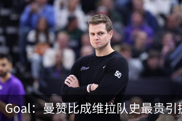 Goal：曼赞比成维拉队史最贵引援，6场造6球