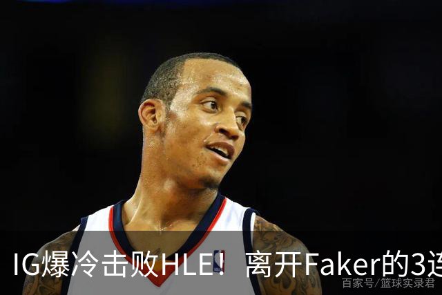 IG爆冷击败HLE！离开Faker的3连冠ADC就这？
