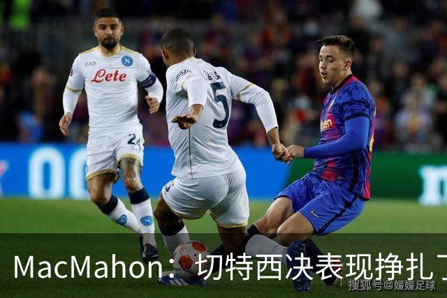 MacMahon：切特西决表现挣扎了一夏天 揭幕战终于回应质疑