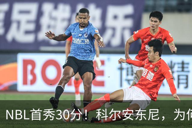 NBL首秀30分！科尔安东尼，为何打不了NBA？
