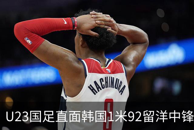 U23国足直面韩国1米92留洋中锋 彭啸：自信防住李泳俊！
